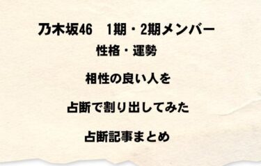 乃木坂46　1期・2期メンバー占断記事まとめ（性格・運勢・相性編）